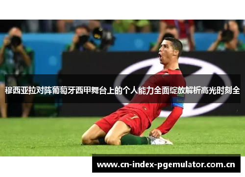 穆西亚拉对阵葡萄牙西甲舞台上的个人能力全面绽放解析高光时刻全