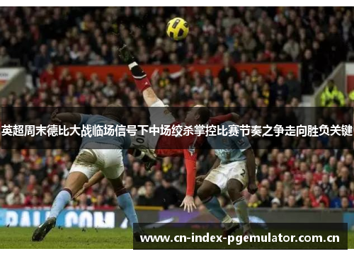 英超周末德比大战临场信号下中场绞杀掌控比赛节奏之争走向胜负关键